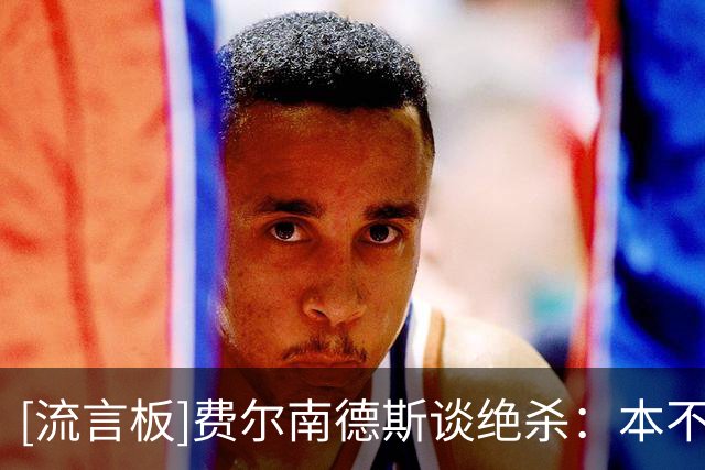 [流言板]费尔南德斯谈绝杀：本不该换防，想让克洛尼留在塔图姆身前
